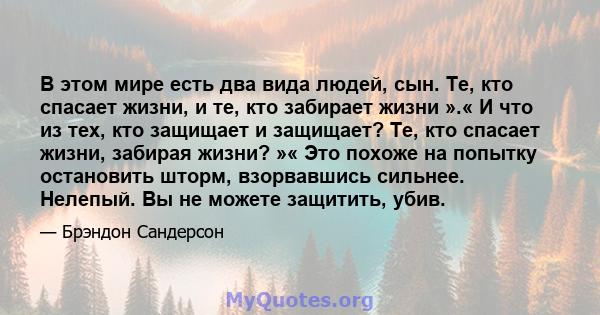 В этом мире есть два вида людей, сын. Те, кто спасает жизни, и те, кто забирает жизни ».« И что из тех, кто защищает и защищает? Те, кто спасает жизни, забирая жизни? »« Это похоже на попытку остановить шторм,