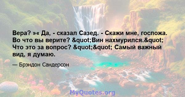 Вера? »« Да, - сказал Сазед. - Скажи мне, госпожа. Во что вы верите? "Вин нахмурился." Что это за вопрос? "" Самый важный вид, я думаю.