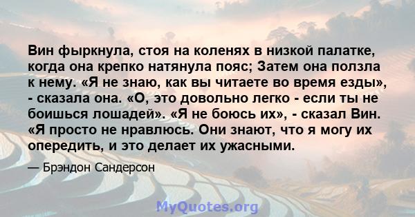 Вин фыркнула, стоя на коленях в низкой палатке, когда она крепко натянула пояс; Затем она ползла к нему. «Я не знаю, как вы читаете во время езды», - сказала она. «О, это довольно легко - если ты не боишься лошадей». «Я 