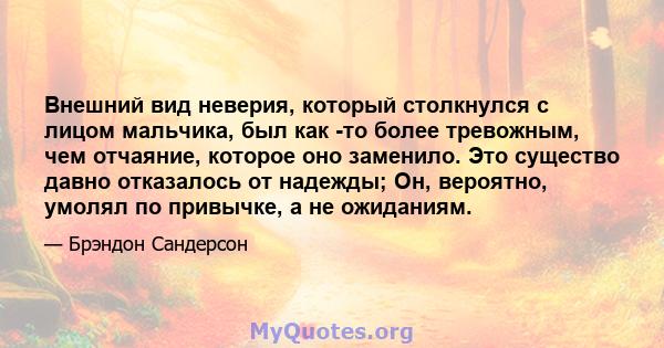 Внешний вид неверия, который столкнулся с лицом мальчика, был как -то более тревожным, чем отчаяние, которое оно заменило. Это существо давно отказалось от надежды; Он, вероятно, умолял по привычке, а не ожиданиям.