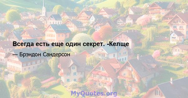 Всегда есть еще один секрет. -Келще