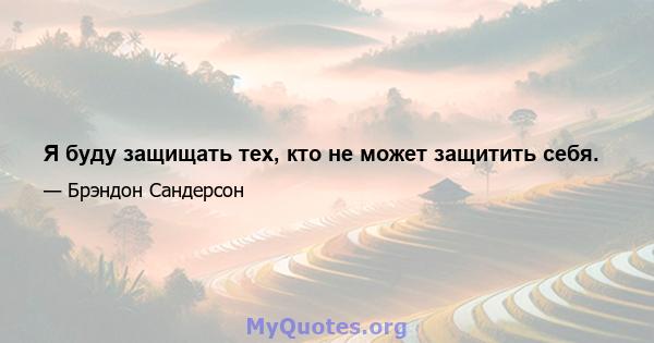 Я буду защищать тех, кто не может защитить себя.