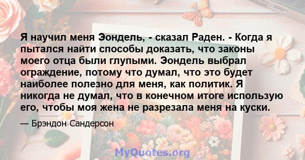 Я научил меня Эондель, - сказал Раден. - Когда я пытался найти способы доказать, что законы моего отца были глупыми. Эондель выбрал ограждение, потому что думал, что это будет наиболее полезно для меня, как политик. Я