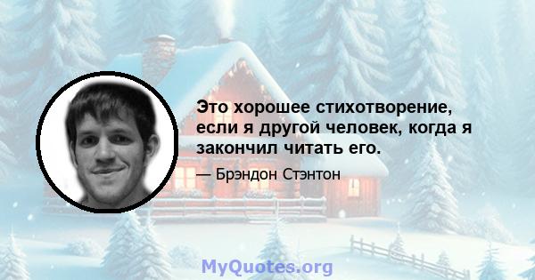 Это хорошее стихотворение, если я другой человек, когда я закончил читать его.