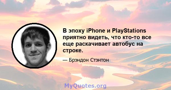 В эпоху iPhone и PlayStations приятно видеть, что кто-то все еще раскачивает автобус на строке.