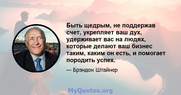 Быть щедрым, не поддержав счет, укрепляет ваш дух, удерживает вас на людях, которые делают ваш бизнес таким, каким он есть, и помогает породить успех.