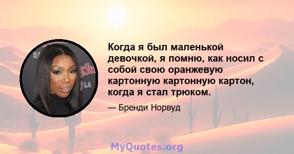 Когда я был маленькой девочкой, я помню, как носил с собой свою оранжевую картонную картонную картон, когда я стал трюком.