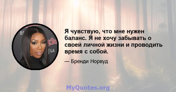 Я чувствую, что мне нужен баланс. Я не хочу забывать о своей личной жизни и проводить время с собой.