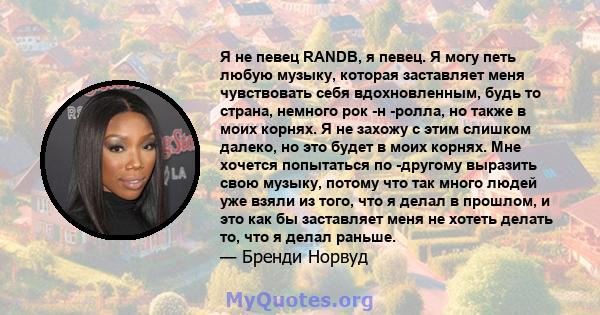 Я не певец RANDB, я певец. Я могу петь любую музыку, которая заставляет меня чувствовать себя вдохновленным, будь то страна, немного рок -н -ролла, но также в моих корнях. Я не захожу с этим слишком далеко, но это будет 