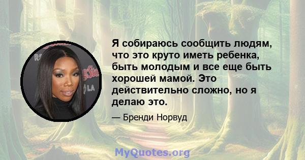 Я собираюсь сообщить людям, что это круто иметь ребенка, быть молодым и все еще быть хорошей мамой. Это действительно сложно, но я делаю это.