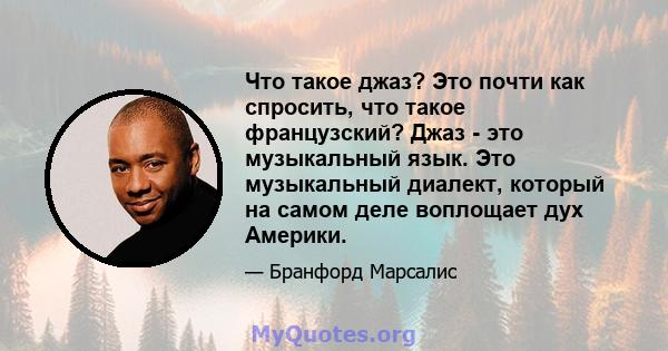 Что такое джаз? Это почти как спросить, что такое французский? Джаз - это музыкальный язык. Это музыкальный диалект, который на самом деле воплощает дух Америки.