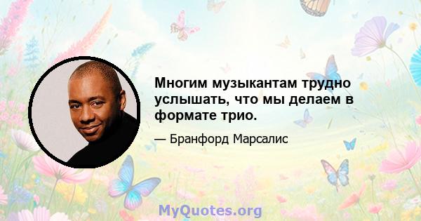 Многим музыкантам трудно услышать, что мы делаем в формате трио.