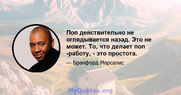 Поп действительно не оглядывается назад. Это не может. То, что делает поп -работу, - это простота.