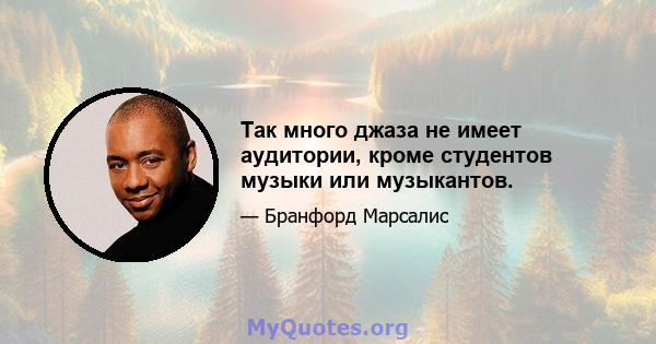 Так много джаза не имеет аудитории, кроме студентов музыки или музыкантов.