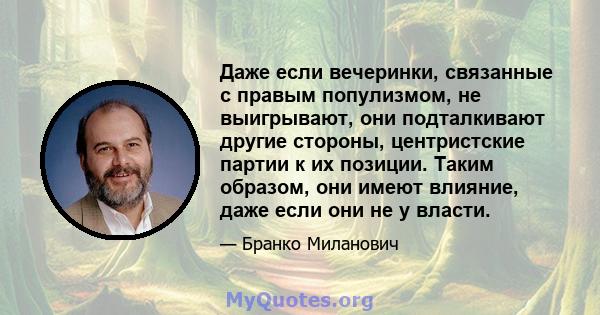 Даже если вечеринки, связанные с правым популизмом, не выигрывают, они подталкивают другие стороны, центристские партии к их позиции. Таким образом, они имеют влияние, даже если они не у власти.