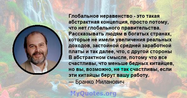 Глобальное неравенство - это такая абстрактная концепция, просто потому, что нет глобального правительства. Рассказывать людям в богатых странах, которые не имели увеличения реальных доходов, застойной средней