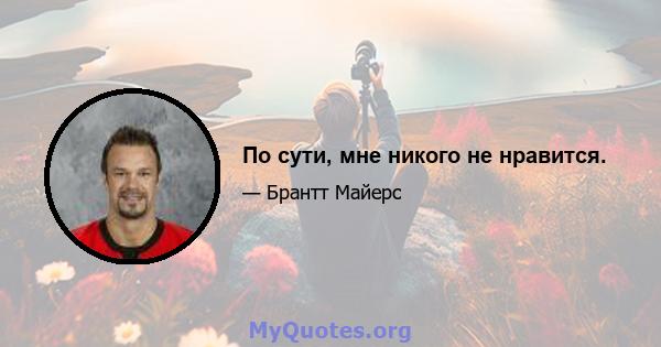 По сути, мне никого не нравится.