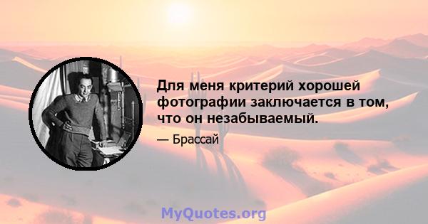 Для меня критерий хорошей фотографии заключается в том, что он незабываемый.