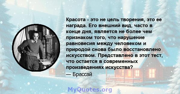 Красота - это не цель творения, это ее награда. Его внешний вид, часто в конце дня, является не более чем признаком того, что нарушение равновесия между человеком и природой снова было восстановлено искусством.