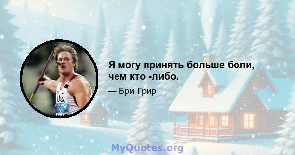 Я могу принять больше боли, чем кто -либо.