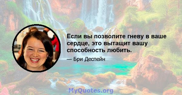 Если вы позволите гневу в ваше сердце, это вытащит вашу способность любить.