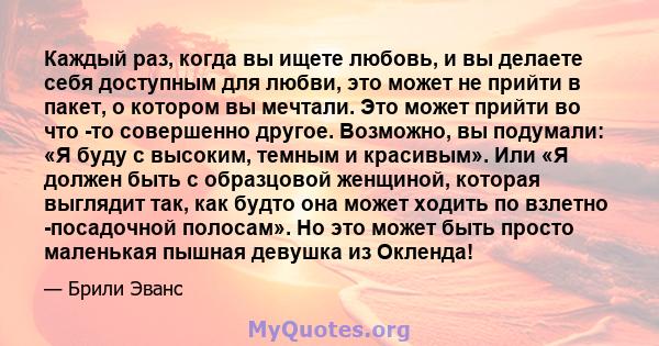 Каждый раз, когда вы ищете любовь, и вы делаете себя доступным для любви, это может не прийти в пакет, о котором вы мечтали. Это может прийти во что -то совершенно другое. Возможно, вы подумали: «Я буду с высоким,