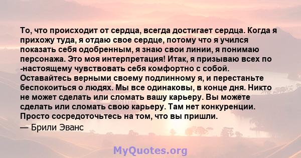 То, что происходит от сердца, всегда достигает сердца. Когда я прихожу туда, я отдаю свое сердце, потому что я учился показать себя одобренным, я знаю свои линии, я понимаю персонажа. Это моя интерпретация! Итак, я