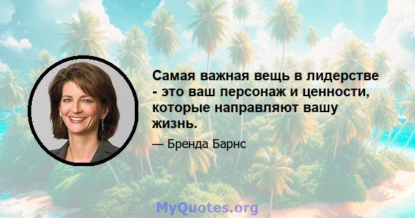 Самая важная вещь в лидерстве - это ваш персонаж и ценности, которые направляют вашу жизнь.