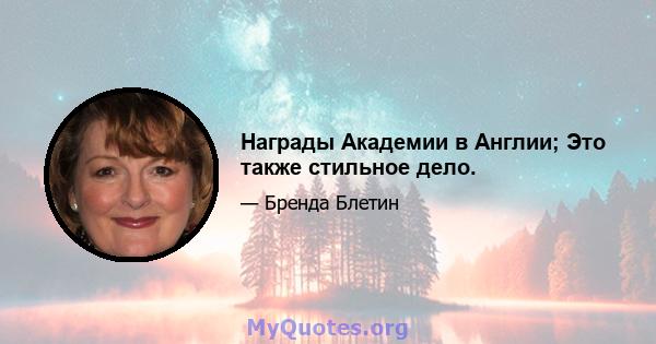 Награды Академии в Англии; Это также стильное дело.