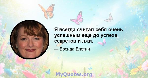 Я всегда считал себя очень успешным еще до успеха секретов и лжи.