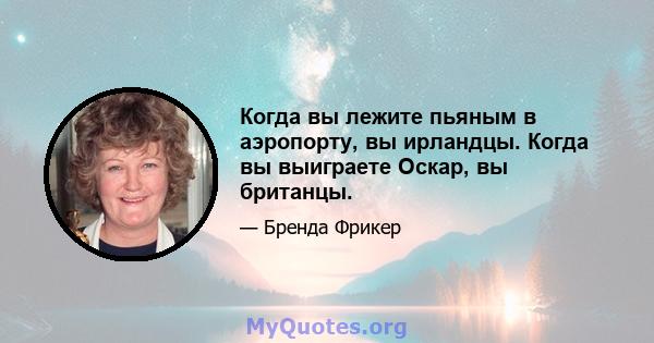 Когда вы лежите пьяным в аэропорту, вы ирландцы. Когда вы выиграете Оскар, вы британцы.