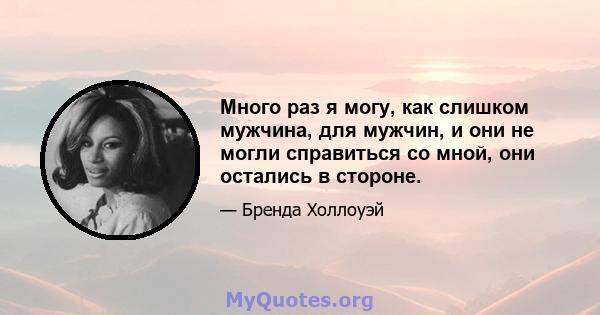 Много раз я могу, как слишком мужчина, для мужчин, и они не могли справиться со мной, они остались в стороне.