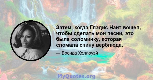 Затем, когда Глэдис Найт вошел, чтобы сделать мои песни, это была соломинку, которая сломала спину верблюда.