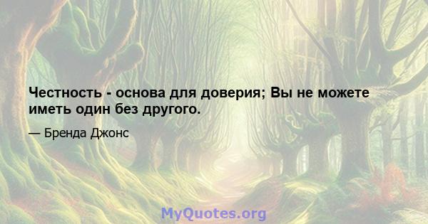 Честность - основа для доверия; Вы не можете иметь один без другого.