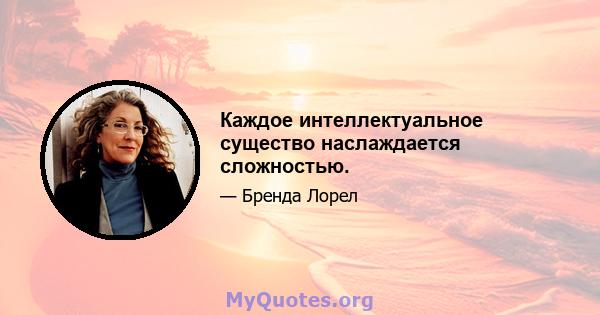 Каждое интеллектуальное существо наслаждается сложностью.