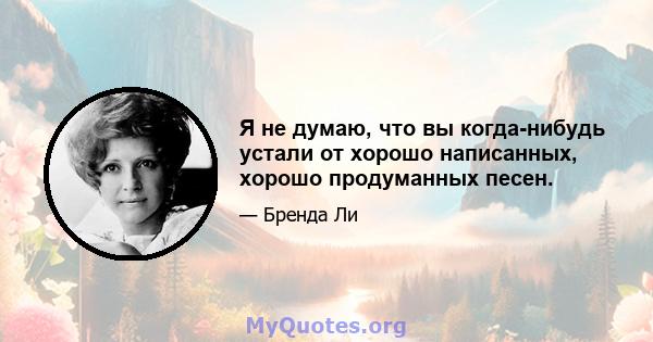 Я не думаю, что вы когда-нибудь устали от хорошо написанных, хорошо продуманных песен.