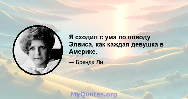 Я сходил с ума по поводу Элвиса, как каждая девушка в Америке.