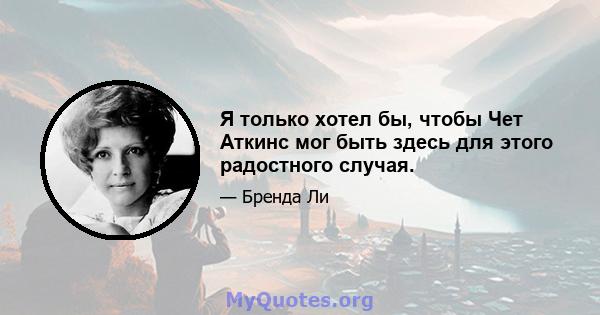 Я только хотел бы, чтобы Чет Аткинс мог быть здесь для этого радостного случая.