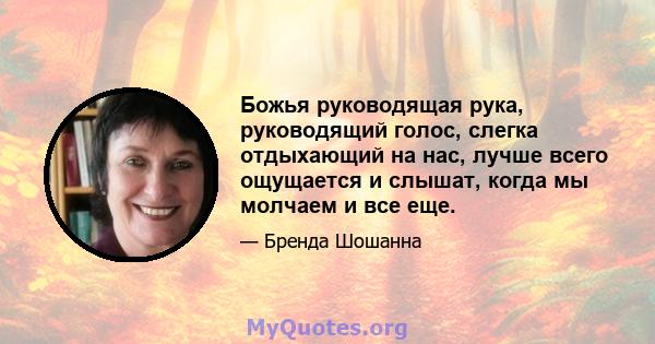 Божья руководящая рука, руководящий голос, слегка отдыхающий на нас, лучше всего ощущается и слышат, когда мы молчаем и все еще.