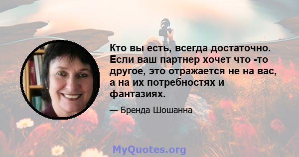 Кто вы есть, всегда достаточно. Если ваш партнер хочет что -то другое, это отражается не на вас, а на их потребностях и фантазиях.