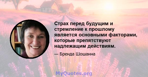 Страх перед будущим и стремление к прошлому является основными факторами, которые препятствуют надлежащим действиям.