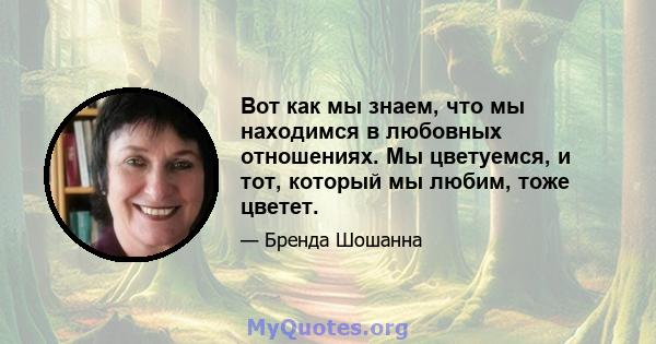 Вот как мы знаем, что мы находимся в любовных отношениях. Мы цветуемся, и тот, который мы любим, тоже цветет.