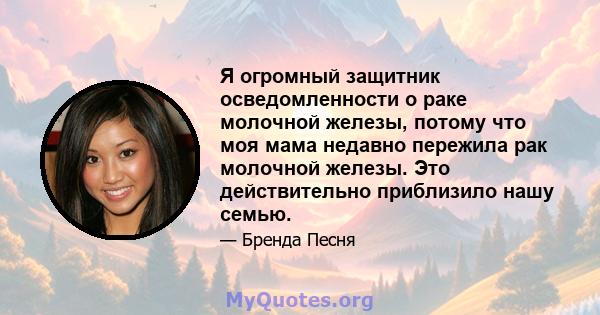 Я огромный защитник осведомленности о раке молочной железы, потому что моя мама недавно пережила рак молочной железы. Это действительно приблизило нашу семью.