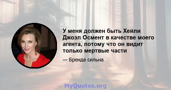 У меня должен быть Хейли Джоэл Осмент в качестве моего агента, потому что он видит только мертвые части