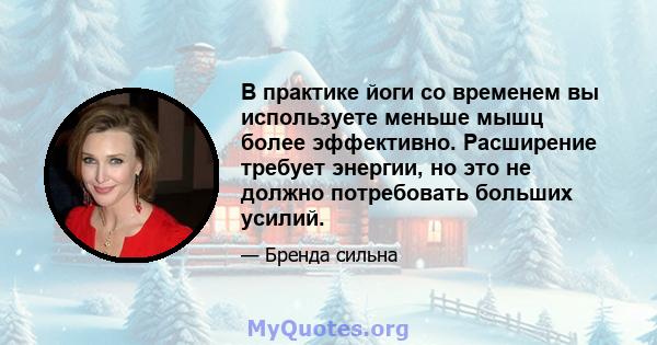 В практике йоги со временем вы используете меньше мышц более эффективно. Расширение требует энергии, но это не должно потребовать больших усилий.