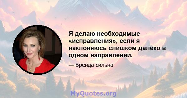 Я делаю необходимые «исправления», если я наклоняюсь слишком далеко в одном направлении.