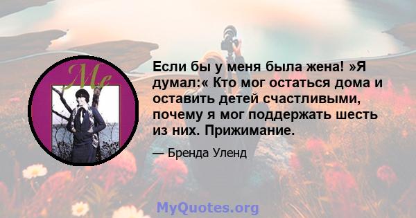 Если бы у меня была жена! »Я думал:« Кто мог остаться дома и оставить детей счастливыми, почему я мог поддержать шесть из них. Прижимание.