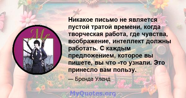 Никакое письмо не является пустой тратой времени, когда творческая работа, где чувства, воображение, интеллект должны работать. С каждым предложением, которое вы пишете, вы что -то узнали. Это принесло вам пользу.