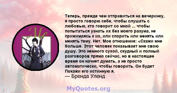 Теперь, прежде чем отправиться на вечеринку, я просто говорю себе, чтобы слушать с любовью, кто говорит со мной ... чтобы попытаться узнать их без моего разума, не прижимаясь к их, или спорить или менять или менять