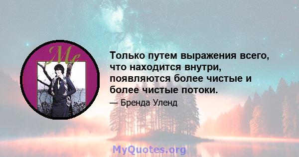 Только путем выражения всего, что находится внутри, появляются более чистые и более чистые потоки.